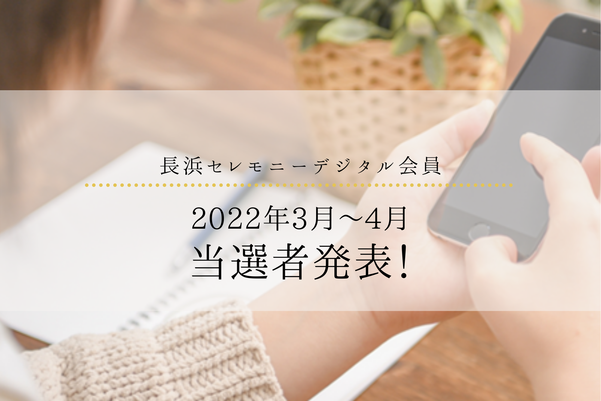 長浜セレモニーデジタル会員｜2022年3月～4月抽選結果の発表！